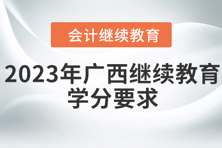 2023年廣西壯族自治區(qū)會計繼續(xù)教育學分要求