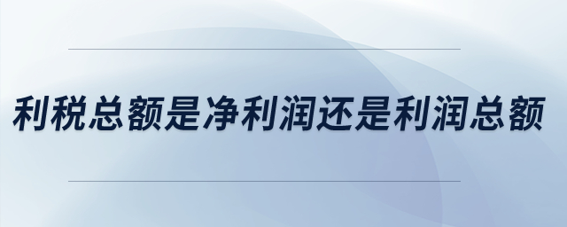 利稅總額是凈利潤還是利潤總額？