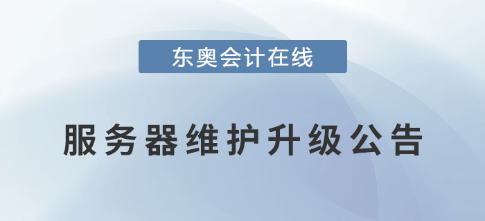 關于東奧會計在線對服務器進行維護升級的公告！