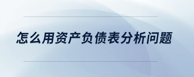 怎么用資產(chǎn)負(fù)債表分析問題？