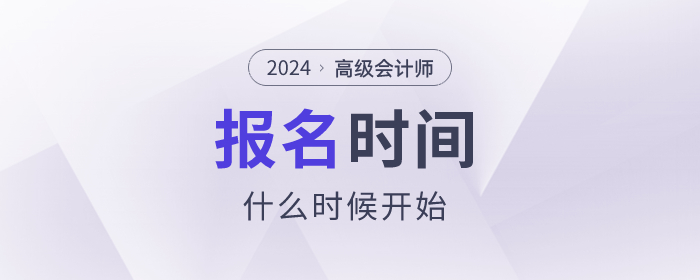 2024年高級(jí)會(huì)計(jì)師考試報(bào)名時(shí)間是什么時(shí)候？速看！