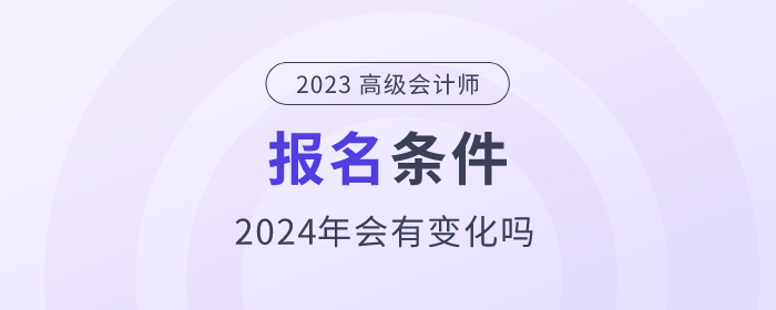 2024年高級會計師考試需要符合哪些條件？政策公布了嗎？