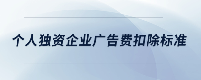 個(gè)人獨(dú)資企業(yè)廣告費(fèi)扣除標(biāo)準(zhǔn)？