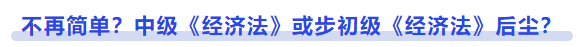 中級(jí)會(huì)計(jì)不再簡(jiǎn)單，中級(jí)《經(jīng)濟(jì)法》或步初級(jí)《經(jīng)濟(jì)法》后塵