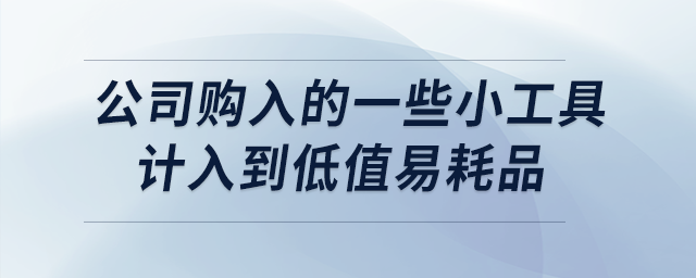 公司購(gòu)入的一些小工具計(jì)入到低值易耗品，如何進(jìn)行賬務(wù)處理？