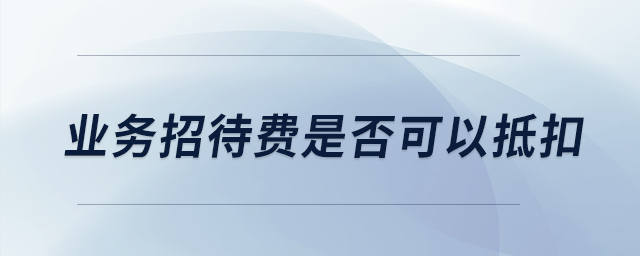 業(yè)務(wù)招待費是否可以抵扣？