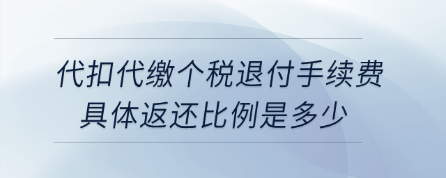 企業(yè)為員工代扣代繳個(gè)稅退付手續(xù)費(fèi)，具體返還比例是多少？