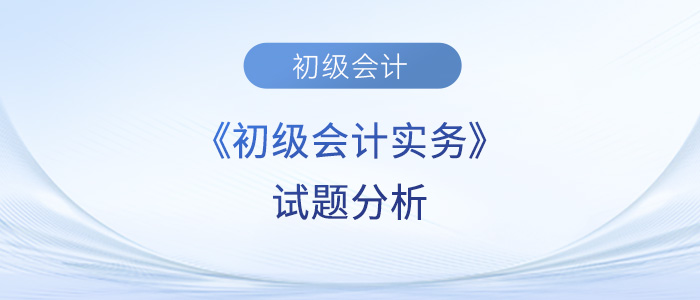 2023年《初級會計實務(wù)》試題分析及2024年考試預測