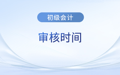 初級會計考試報名后多長時間審核？