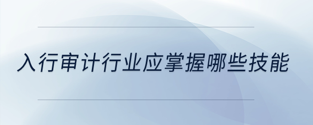 入行審計(jì)行業(yè)應(yīng)掌握哪些技能？