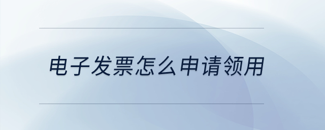 電子發(fā)票怎么申請(qǐng)領(lǐng)用？