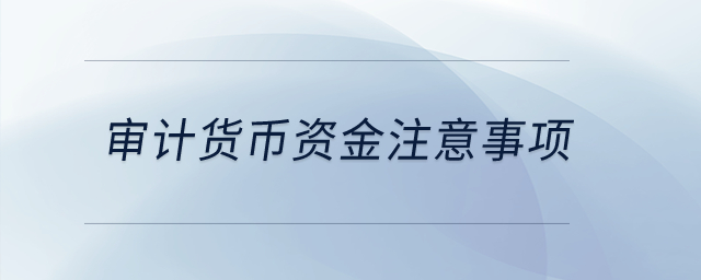 審計貨幣資金注意事項？