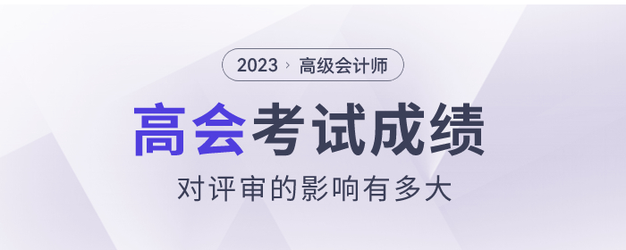 2023年高級會(huì)計(jì)師考試成績對評審的影響有多大？