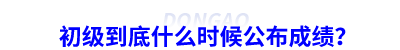 初級(jí)會(huì)計(jì)成績(jī)公布時(shí)間