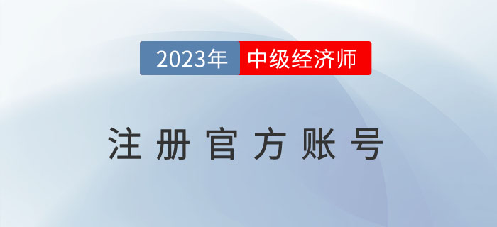 注冊2023年中級經濟師注冊官方賬號去哪里？需要注意什么