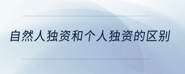自然人獨(dú)資和個(gè)人獨(dú)資的區(qū)別？
