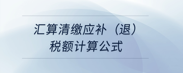 匯算清繳應(yīng)補(bǔ)（退）稅額計算公式？