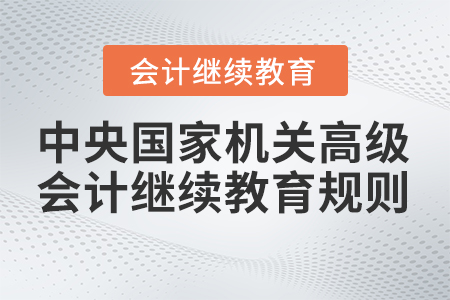 2023年中央國家機(jī)關(guān)高級會計專業(yè)技術(shù)人員繼續(xù)教育學(xué)習(xí)規(guī)則