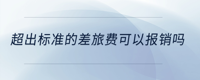 超出標(biāo)準(zhǔn)的差旅費可以報銷嗎？