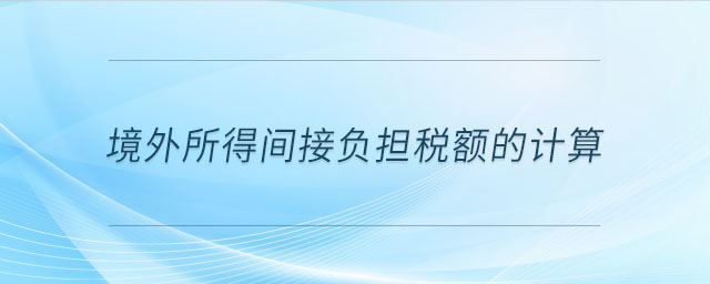 境外所得間接負(fù)擔(dān)稅額的計算