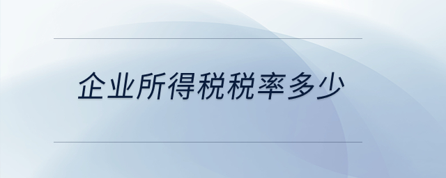 企業(yè)所得稅稅率多少？