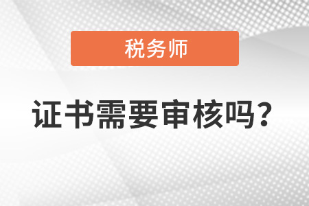 稅務(wù)師證書需要審核嗎？