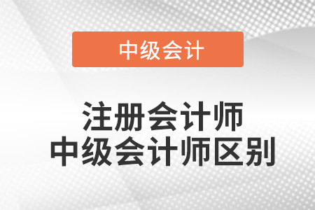 注冊會計師與中級會計師的區(qū)別？
