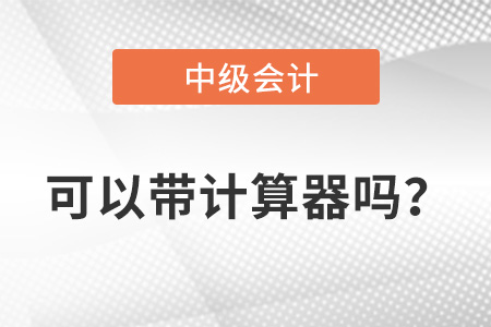 中級(jí)會(huì)計(jì)考試允許帶計(jì)算器嗎？
