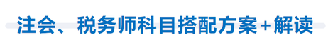 注會(huì)、稅務(wù)師科目搭配方案+解讀