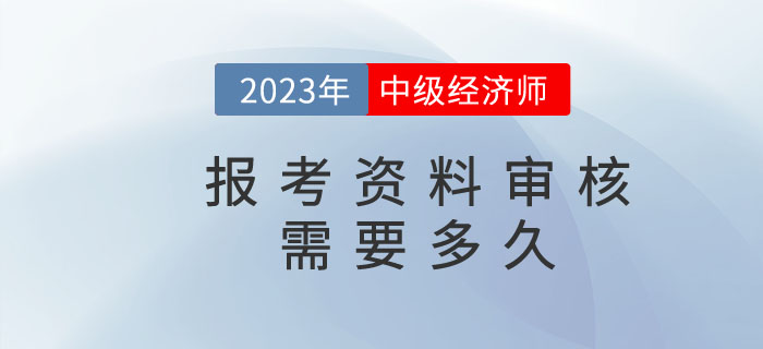 中級(jí)經(jīng)濟(jì)師報(bào)名資料核查需要多久？都需要準(zhǔn)備什么？