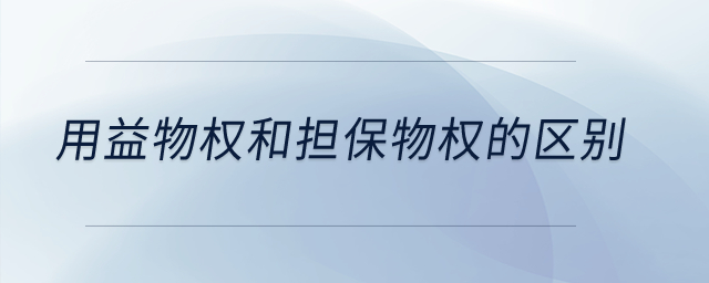 用益物權(quán)和擔(dān)保物權(quán)的區(qū)別？
