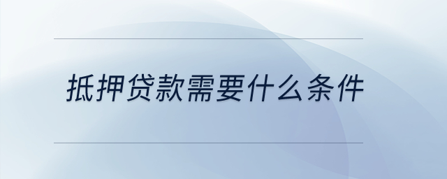 抵押貸款需要什么條件？