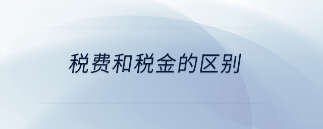 稅費(fèi)和稅金的區(qū)別？