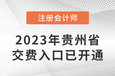 23年貴州注冊會(huì)計(jì)師交費(fèi)入口已開通！哪天截止交費(fèi)？