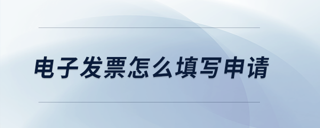 電子發(fā)票怎么填寫申請(qǐng)？