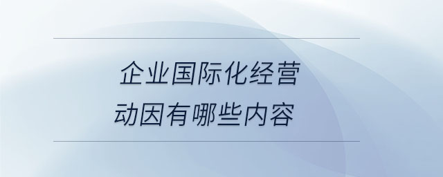 企業(yè)國(guó)際化經(jīng)營(yíng)動(dòng)因有哪些內(nèi)容