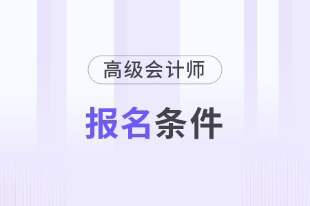 2024年高級會計師報名需要什么條件？具體是哪些？