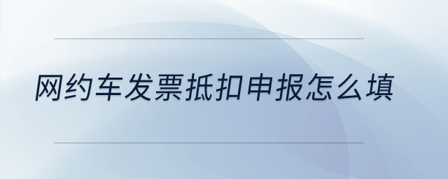網(wǎng)約車發(fā)票抵扣申報(bào)怎么填？