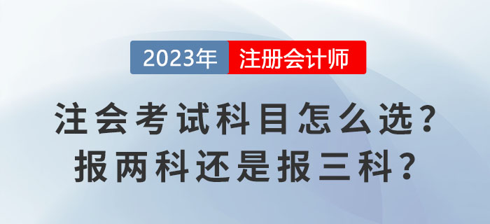 2023報(bào)名季！注會(huì)考試科目怎么選？報(bào)兩科還是報(bào)三科？