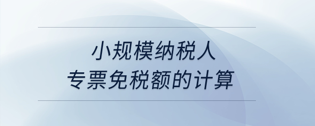 小規(guī)模納稅人專票免稅額的計算？
