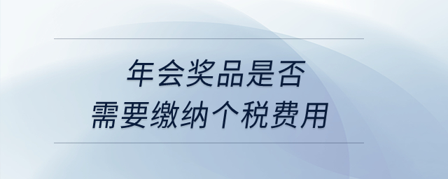 年會獎品是否需要繳納個稅費用？