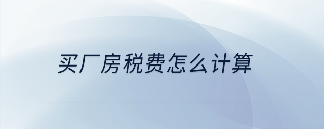 買廠房稅費怎么計算？