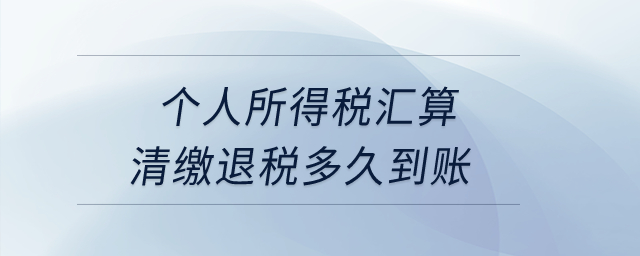 個人所得稅匯算清繳退稅多久到賬？