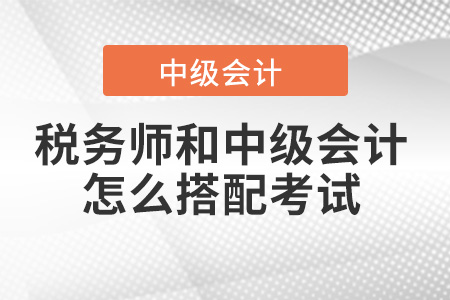 稅務(wù)師和中級(jí)會(huì)計(jì)師怎么搭配考試？有建議嗎？