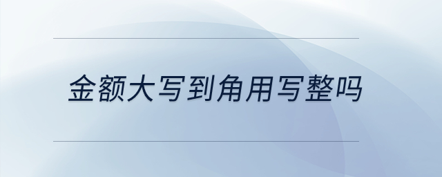 金額大寫到角用寫整嗎？