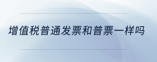 增值稅普通發(fā)票和普票一樣嗎？