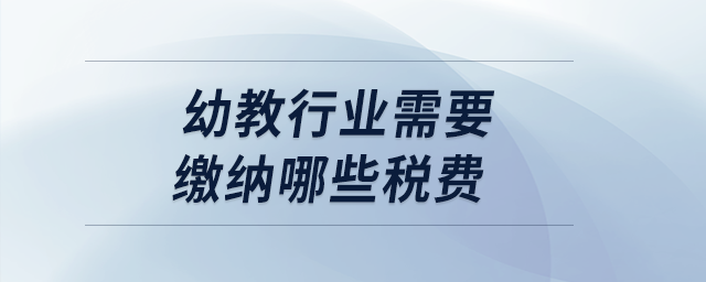 幼教行業(yè)需要繳納哪些稅費(fèi)？