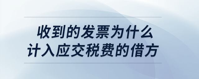 收到的發(fā)票為什么計入應(yīng)交稅費的借方？