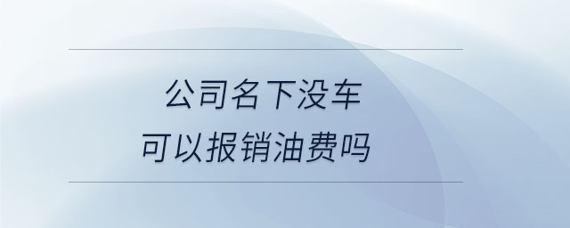 公司名下沒車可以報銷油費嗎
