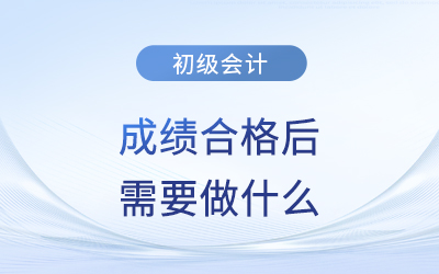 2023年初級(jí)會(huì)計(jì)成績(jī)公布，成績(jī)合格后需要做什么？